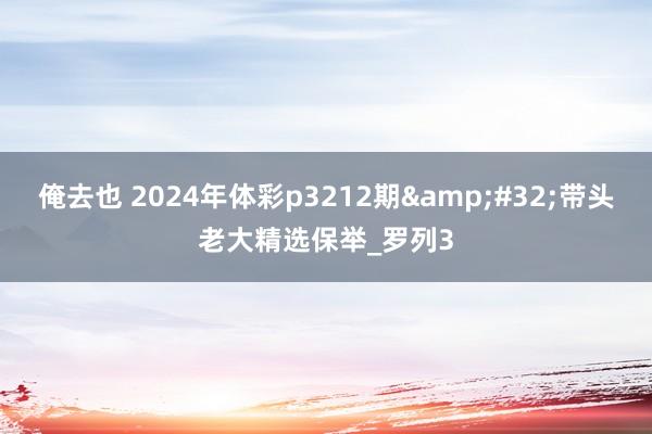 俺去也 2024年体彩p3212期&#32;带头老大精选保举_罗列3