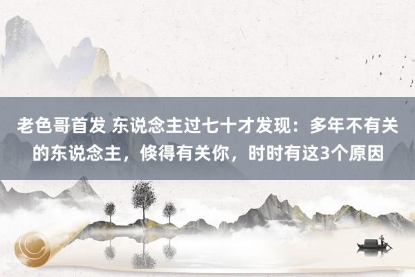 老色哥首发 东说念主过七十才发现：多年不有关的东说念主，倏得有关你，时时有这3个原因