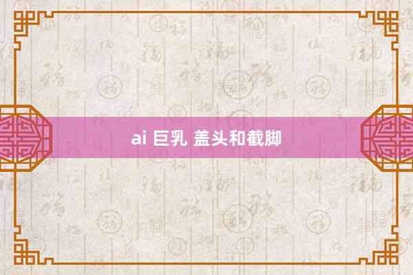 ai 巨乳 盖头和截脚