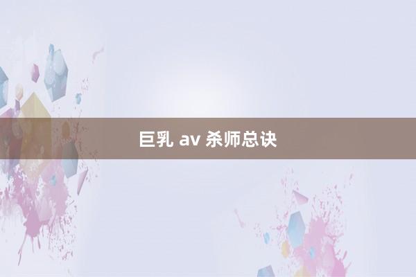 巨乳 av 杀师总诀