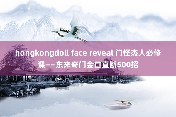 hongkongdoll face reveal 门怪杰人必修课——东来奇门金口直断500招