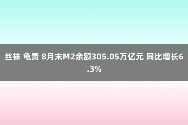 丝袜 龟责 8月末M2余额305.05万亿元 同比增长6.3%