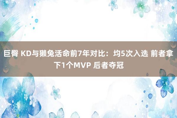 巨臀 KD与獭兔活命前7年对比：均5次入选 前者拿下1个MVP 后者夺冠