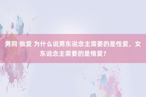 男同 做爱 为什么说男东说念主需要的是性爱，女东说念主需要的是情爱？