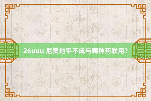 26uuu 尼莫地平不成与哪种药联用？