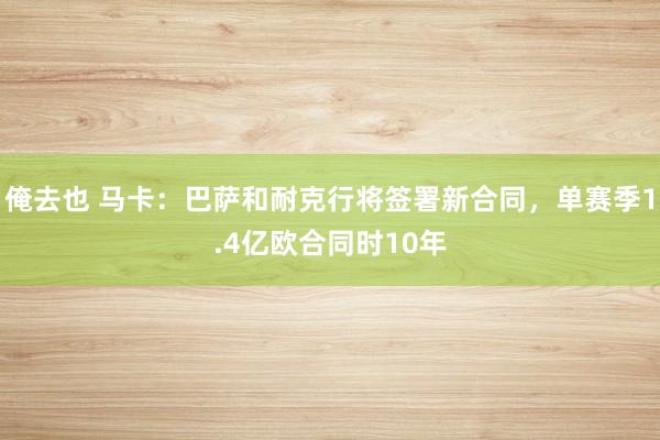 俺去也 马卡：巴萨和耐克行将签署新合同，单赛季1.4亿欧合同时10年