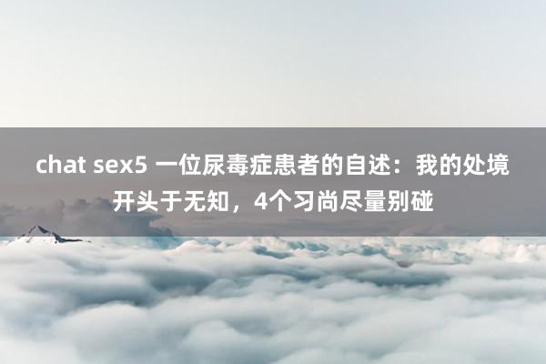 chat sex5 一位尿毒症患者的自述：我的处境开头于无知，4个习尚尽量别碰