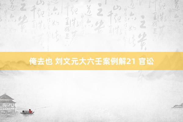 俺去也 刘文元大六壬案例解21 官讼