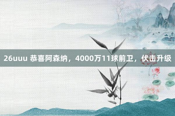 26uuu 恭喜阿森纳，4000万11球前卫，伏击升级