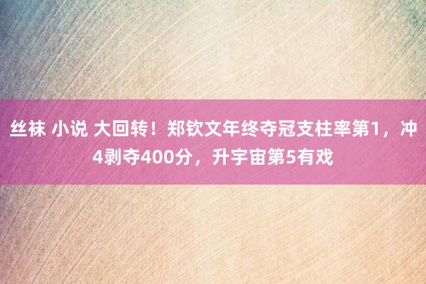 丝袜 小说 大回转！郑钦文年终夺冠支柱率第1，冲4剥夺400分，升宇宙第5有戏