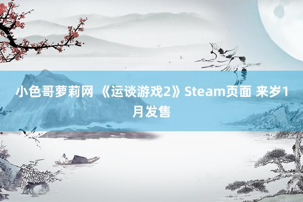 小色哥萝莉网 《运谈游戏2》Steam页面 来岁1月发售