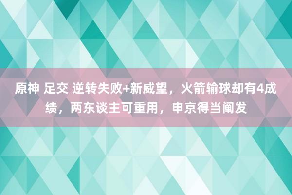 原神 足交 逆转失败+新威望，火箭输球却有4成绩，两东谈主可重用，申京得当阐发