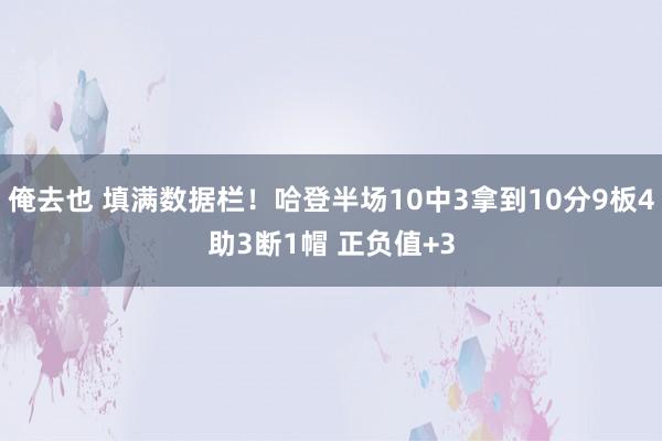 俺去也 填满数据栏！哈登半场10中3拿到10分9板4助3断1帽 正负值+3