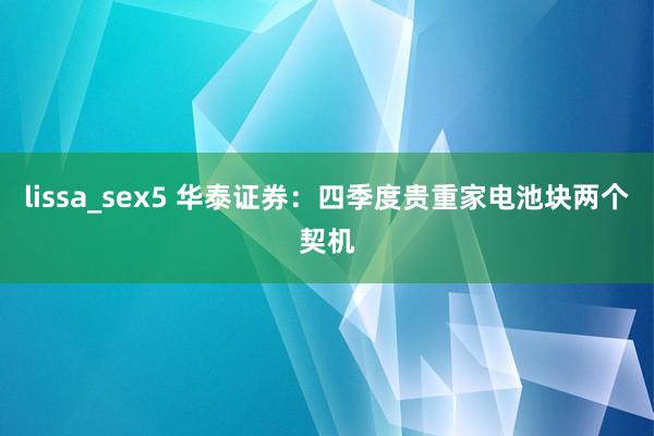 lissa_sex5 华泰证券：四季度贵重家电池块两个契机