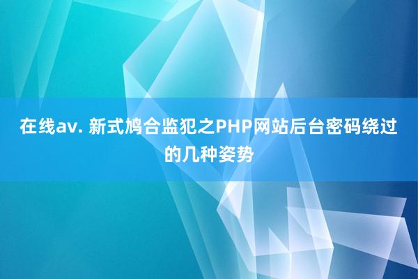 在线av. 新式鸠合监犯之PHP网站后台密码绕过的几种姿势