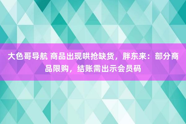 大色哥导航 商品出现哄抢缺货，胖东来：部分商品限购，结账需出示会员码