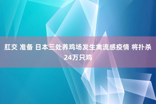 肛交 准备 日本三处养鸡场发生禽流感疫情 将扑杀24万只鸡