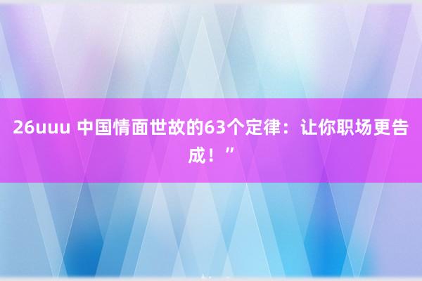 26uuu 中国情面世故的63个定律：让你职场更告成！”