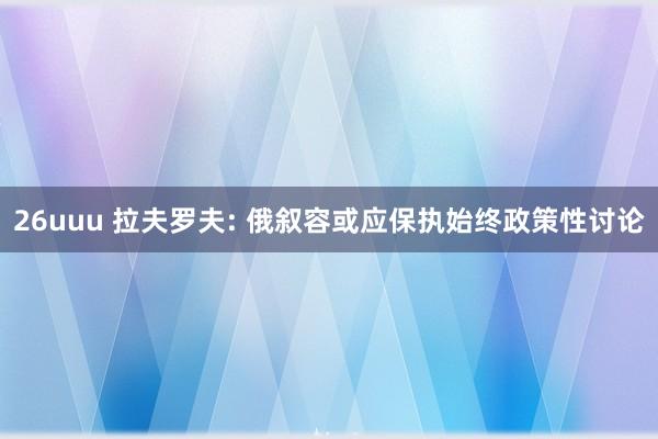 26uuu 拉夫罗夫: 俄叙容或应保执始终政策性讨论