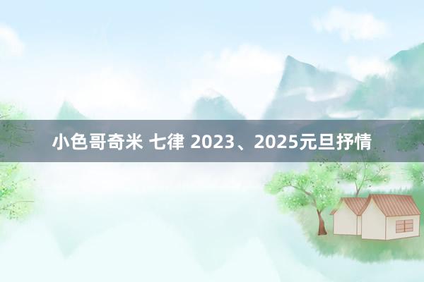 小色哥奇米 七律 2023、2025元旦抒情