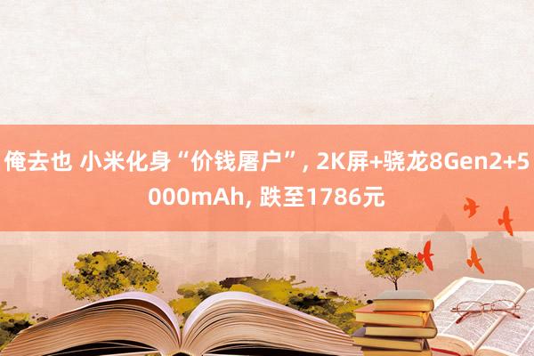 俺去也 小米化身“价钱屠户”， 2K屏+骁龙8Gen2+5000mAh， 跌至1786元