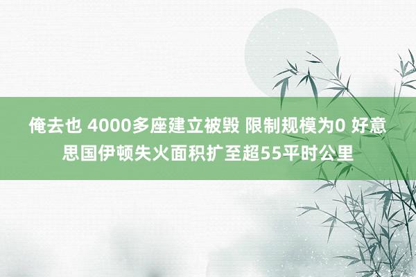 俺去也 4000多座建立被毁 限制规模为0 好意思国伊顿失火面积扩至超55平时公里