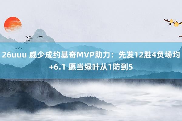 26uuu 威少成约基奇MVP助力：先发12胜4负场均+6.1 愿当绿叶从1防到5